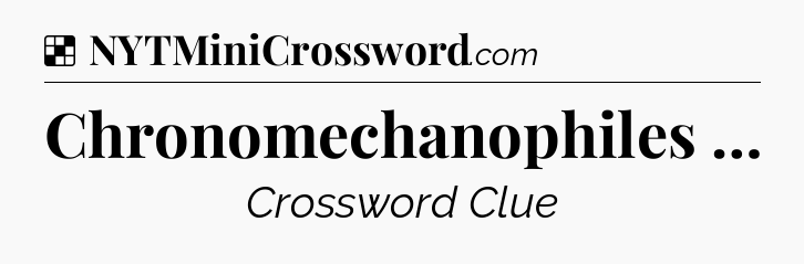 Solution: Chronomechanophiles … - NYT Crossword