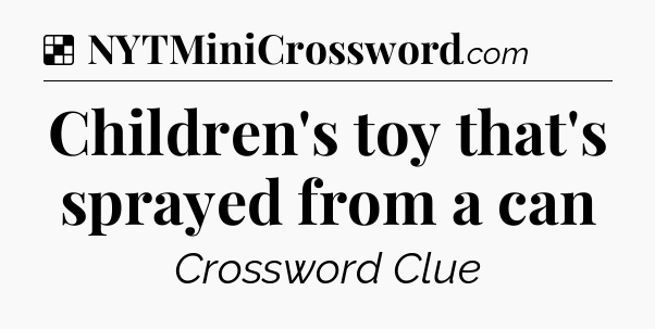 Solution: Children's toy that's sprayed from a can - NYT Crossword