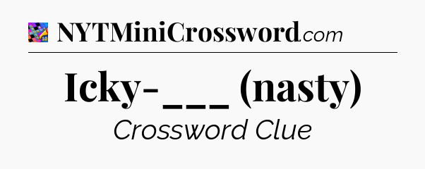 Icky-___ (nasty) Crossword Clue