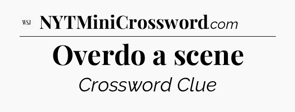 Overdo a scene - WSJ Crossword
