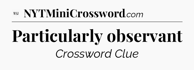 Particularly observant - WSJ Crossword