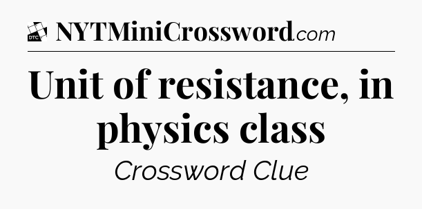 Unit of resistance, in physics class - Daily Themed Classic Crossword