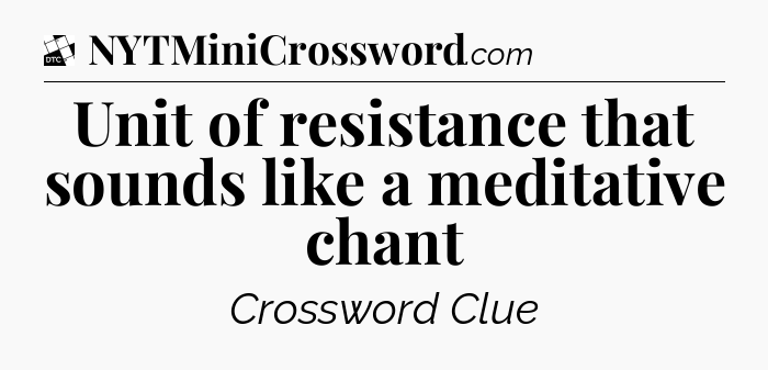 Unit of resistance that sounds like a meditative chant - Daily Themed Classic Crossword