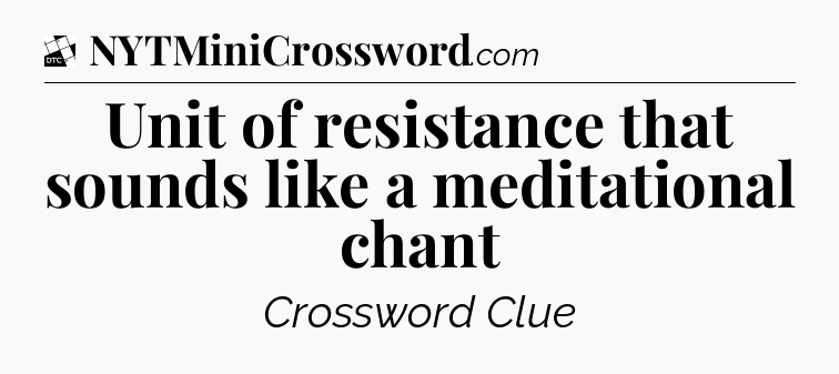 Unit of resistance that sounds like a meditational chant - Daily Themed Mini Crossword