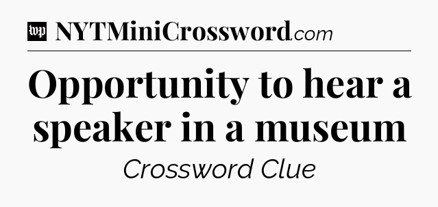 Opportunity to hear a speaker in a museum Crossword Clue