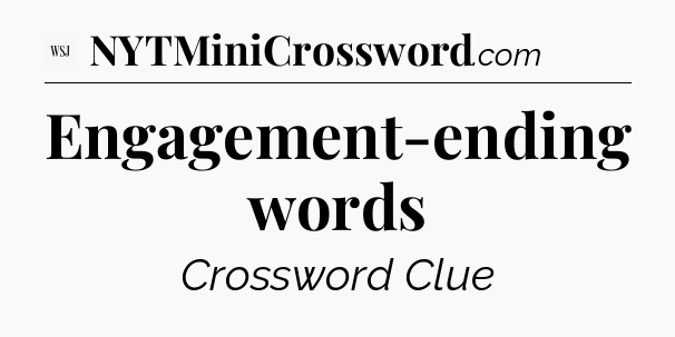 Engagement-ending words - WSJ Crossword