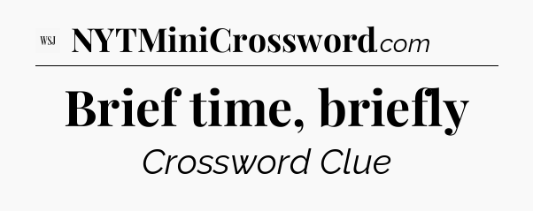 Brief time, briefly - WSJ Crossword