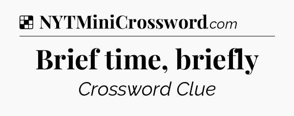 Solution: Brief time, briefly - NYT Crossword