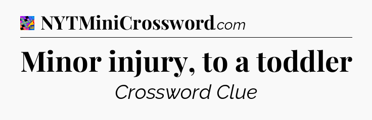 Minor injury, to a toddler Crossword Clue
