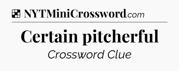 Solution: Certain pitcherful - NYT Crossword