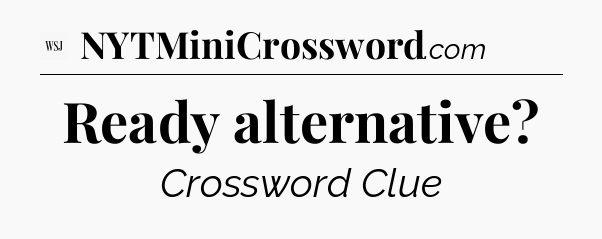 Ready alternative - WSJ Crossword