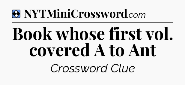 Solution: Book whose first vol. covered A to Ant - NYT Mini Crossword