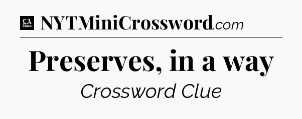 Preserves, in a way - LA Times Crossword