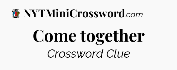 Come together Crossword Clue