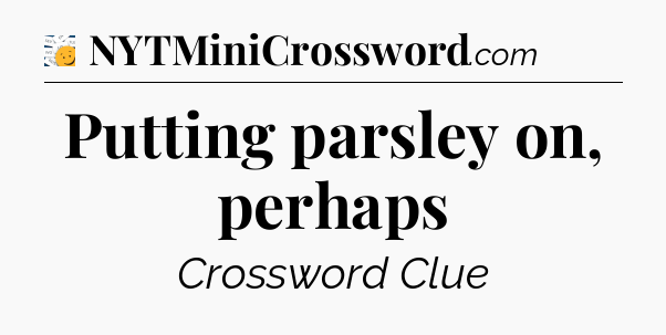 Putting parsley on, perhaps - 7 Little Words