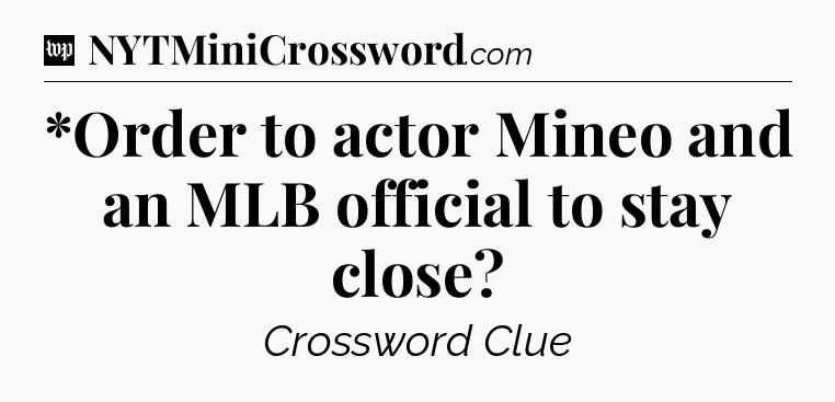 *Order to actor Mineo and an MLB official to stay close Crossword Clue