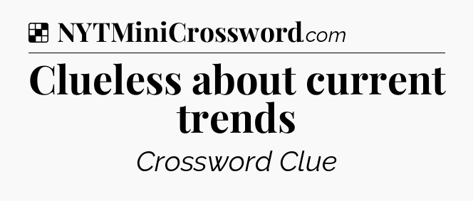 Solution: Clueless about current trends - NYT Crossword