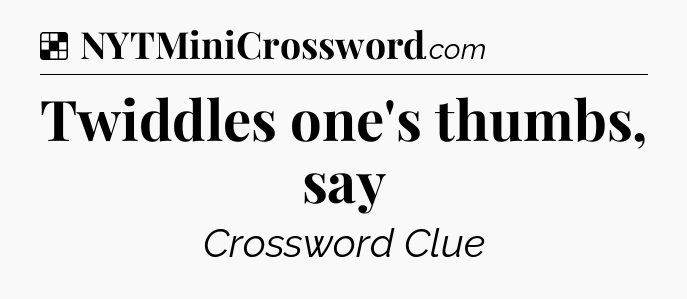 Solution: Twiddles one's thumbs, say - NYT Crossword