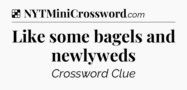 Solution: Like some bagels and newlyweds - NYT Crossword