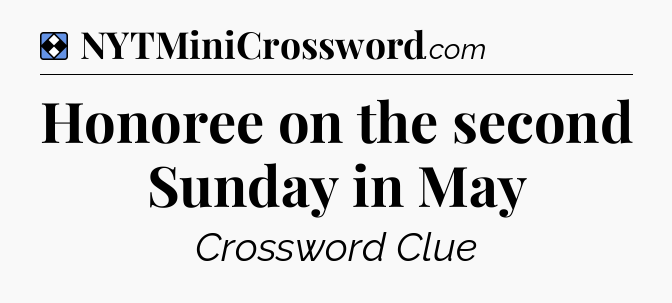 Solution: Honoree on the second Sunday in May - NYT Mini Crossword