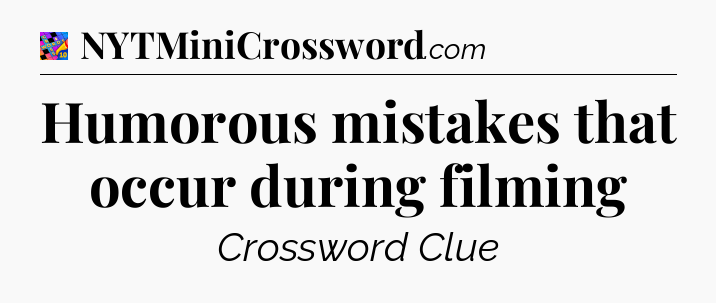 Humorous mistakes that occur during filming Crossword Clue