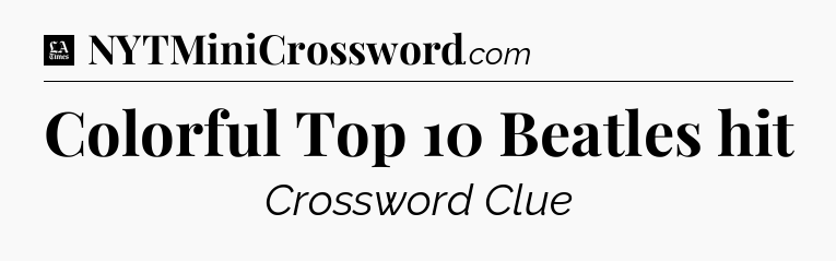 Colorful Top 10 Beatles hit - LA Times Crossword