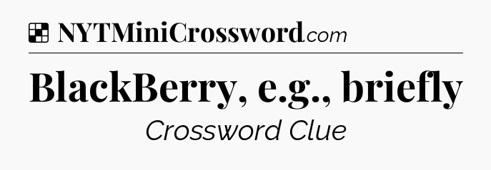 Solution: BlackBerry, e.g., briefly - NYT Crossword