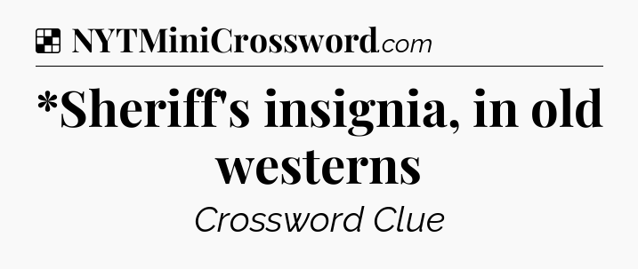 Solution: *Sheriff's insignia, in old westerns - NYT Crossword