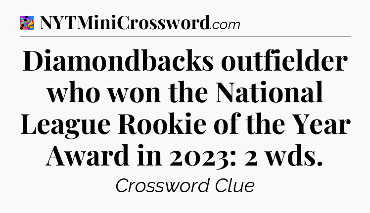 Diamondbacks outfielder who won the National League Rookie of the Year Award in 2023: 2 wds Crossword Clue