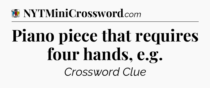 Piano piece that requires four hands, e.g Crossword Clue