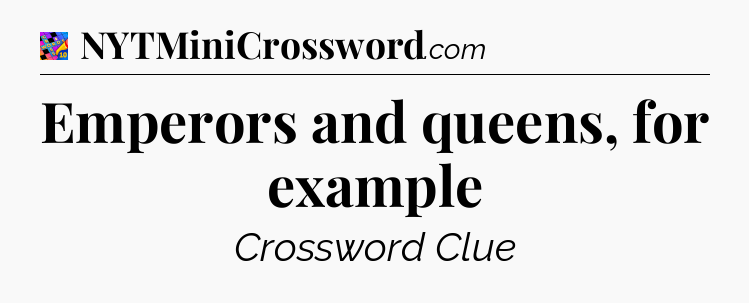Emperors and queens, for example Crossword Clue