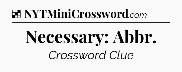 Solution: Necessary: Abbr - NYT Crossword