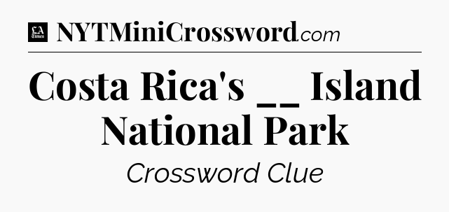 Costa Rica's __ Island National Park - LA Times Crossword