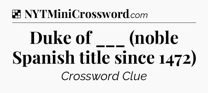 Solution: Duke of ___ (noble Spanish title since 1472) - NYT Crossword