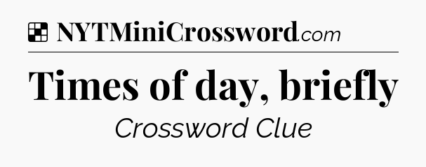Solution: Times of day, briefly - NYT Crossword