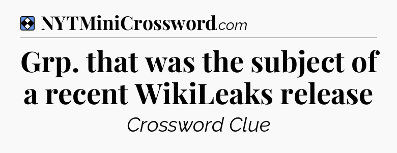 Solution: Grp. that was the subject of a recent WikiLeaks release - NYT Mini Crossword