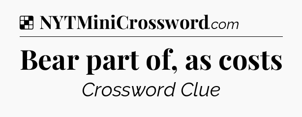 Solution: Bear part of, as costs - NYT Crossword