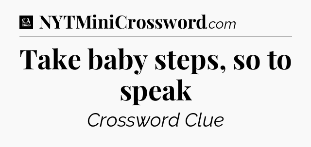 Take baby steps, so to speak - LA Times Crossword
