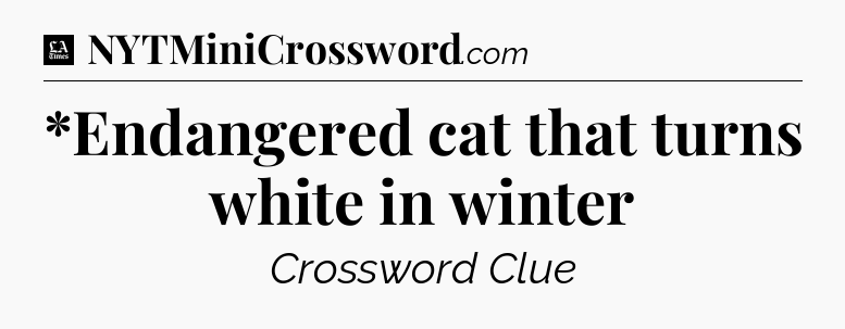 *Endangered cat that turns white in winter - LA Times Crossword
