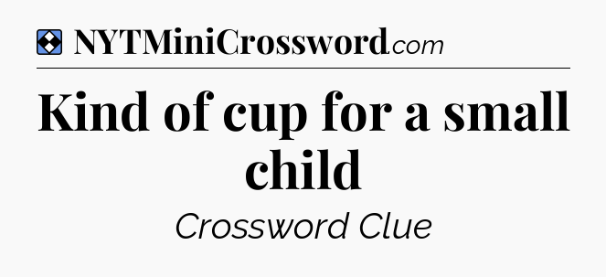Solution: Kind of cup for a small child - NYT Mini Crossword