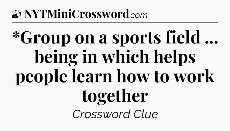 *Group on a sports field ... being in which helps people learn how to work together - Daily Themed Classic Crossword