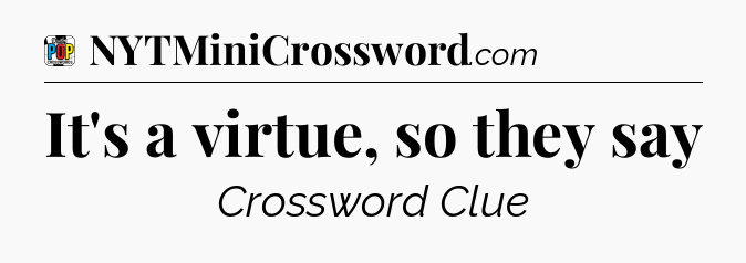 It's a virtue, so they say Crossword Clue