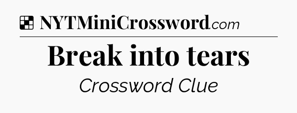 Solution: Break into tears - NYT Crossword