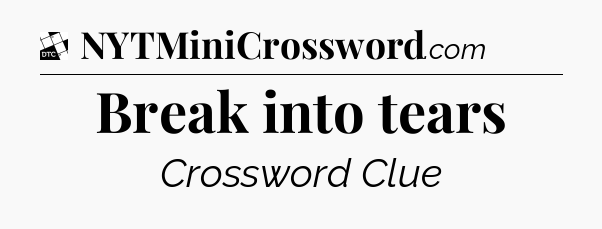 Break into tears - Daily Themed Classic Crossword