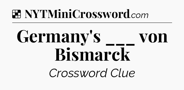 Solution: Germany's ___ von Bismarck - NYT Crossword