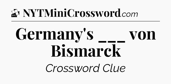 Germany's ___ von Bismarck - Daily Themed Classic Crossword
