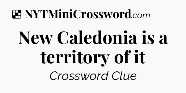 Solution: New Caledonia is a territory of it - NYT Crossword