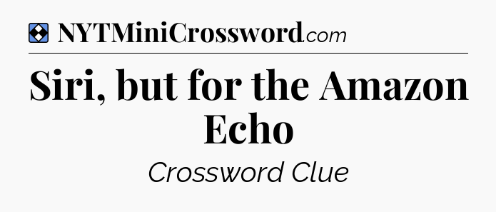 Solution: Siri, but for the Amazon Echo - NYT Mini Crossword