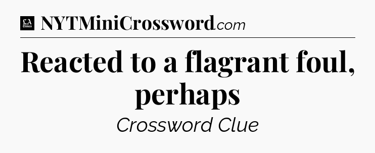 Reacted to a flagrant foul, perhaps - LA Times Crossword