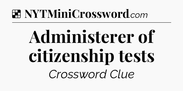Solution: Administerer of citizenship tests - NYT Crossword